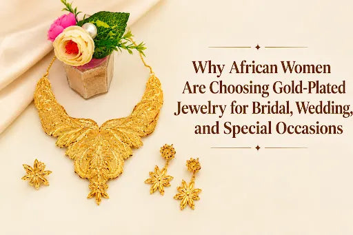 Why African Women Are Choosing Gold-Plated Jewelry for Bridal, Wedding, and Special Occasions